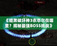 《暗黑破壞神3衣卒爾在哪里？揭秘最強(qiáng)BOSS挑戰(zhàn)》