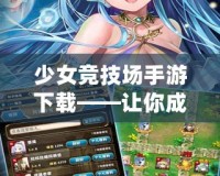 少女競技場手游下載——讓你成為競技場中的巔峰少女