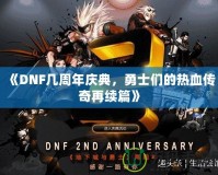 《DNF幾周年慶典，勇士們的熱血傳奇再續(xù)篇》