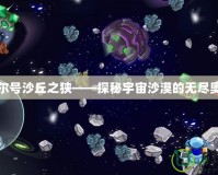 賽爾號(hào)沙丘之狹——探秘宇宙沙漠的無(wú)盡奧秘