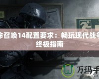 使命召喚14配置要求：暢玩現(xiàn)代戰(zhàn)爭(zhēng)的終極指南