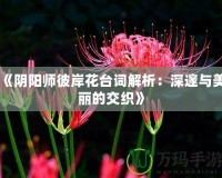 《陰陽師彼岸花臺(tái)詞解析：深邃與美麗的交織》