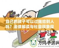 自己的孩子可以過繼給別人嗎？法律解讀與社會現(xiàn)象探討