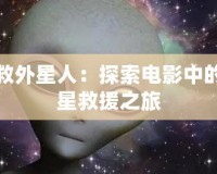 拯救外星人：探索電影中的異星救援之旅