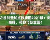 龍之谷劍圣加點技能圖2021版：劍術(shù)巔峰，帶你飛躍全圖！