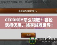 CFCDKEY怎么領(lǐng)??？輕松獲得優(yōu)惠，暢享游戲世界！