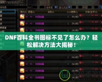 DNF百科全書圖標(biāo)不見了怎么辦？輕松解決方法大揭秘！