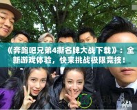 《奔跑吧兄弟4撕名牌大戰(zhàn)下載》：全新游戲體驗(yàn)，快來(lái)挑戰(zhàn)極限競(jìng)技！