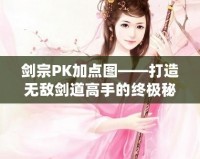 劍宗PK加點(diǎn)圖——打造無敵劍道高手的終極秘籍