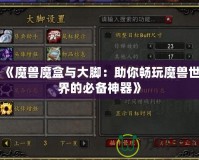 《魔獸魔盒與大腳：助你暢玩魔獸世界的必備神器》