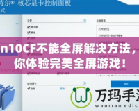 Win10CF不能全屏解決方法，讓你體驗(yàn)完美全屏游戲！