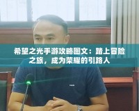 希望之光手游攻略圖文：踏上冒險之旅，成為榮耀的引路人