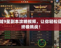 魔域9星副本攻略視頻，讓你輕松征服終極挑戰(zhàn)！