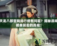 天龍八部官網(wǎng)排行榜有問(wèn)題？揭秘游戲榜單背后的真相！