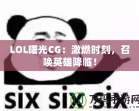 LOL曙光CG：激燃時刻，召喚英雄降臨！