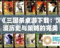 《三國殺桌游下載：沉浸歷史與策略的完美結(jié)合》