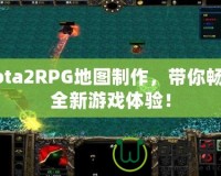 Dota2RPG地圖制作，帶你暢享全新游戲體驗！