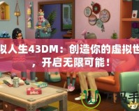 模擬人生43DM：創(chuàng)造你的虛擬世界，開(kāi)啟無(wú)限可能！