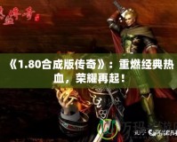 《1.80合成版?zhèn)髌妗罚褐厝冀浀錈嵫?，榮耀再起！