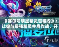 《賽爾號明星精靈召喚令》：讓你與最強(qiáng)精靈并肩作戰(zhàn)，開啟冒險(xiǎn)新篇章！