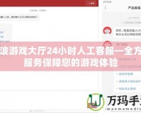 寧波游戲大廳24小時(shí)人工客服—全方位服務(wù)保障您的游戲體驗(yàn)