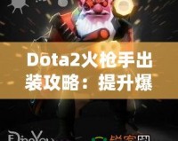 Dota2火槍手出裝攻略：提升爆發(fā)與生存的完美選擇