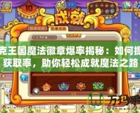 洛克王國(guó)魔法徽章爆率揭秘：如何提高獲取率，助你輕松成就魔法之路