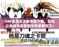 DNF血魔弒天表情包下載，輕松讓你成為朋友圈中的表情包王！