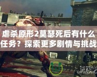 虐殺原形2莫瑟死后有什么任務(wù)？探索更多劇情與挑戰(zhàn)