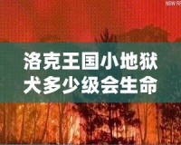 洛克王國小地獄犬多少級會生命火焰？揭秘最強(qiáng)寵物成長路線！