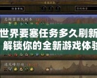 魔獸世界要塞任務(wù)多久刷新一次？解鎖你的全新游戲體驗！