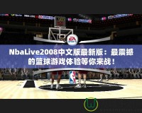 NbaLive2008中文版最新版：最震撼的籃球游戲體驗(yàn)等你來戰(zhàn)！