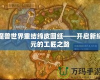 魔獸世界重結(jié)締皮圖紙——開啟新紀元的工匠之路