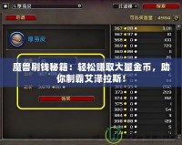 魔獸刷錢秘籍：輕松賺取大量金幣，助你制霸艾澤拉斯！