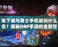 地下城與勇士手機版叫什么名？揭秘DNF手游的全新世界