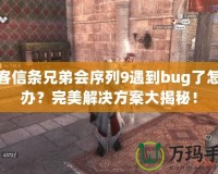 刺客信條兄弟會(huì)序列9遇到bug了怎么辦？完美解決方案大揭秘！