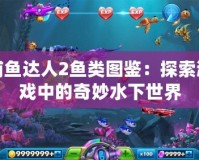 捕魚達(dá)人2魚類圖鑒：探索游戲中的奇妙水下世界