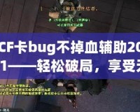 CF卡bug不掉血輔助2021——輕松破局，享受無盡快感