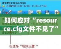 如何應(yīng)對(duì)“resource.cfg文件不見(jiàn)了”的問(wèn)題？輕松解決你的煩惱！