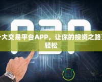 十大交易平臺APP，讓你的投資之路更輕松