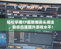 輕松掌握CF最新煙霧頭調(diào)法，助你迅速提升游戲水平！