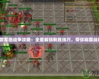 《魔獸軍團戰(zhàn)爭攻略：全面解鎖制勝技巧，帶你稱霸戰(zhàn)場！》