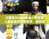 三國志Online安卓：帶你進(jìn)入最真實的三國世界，成就霸業(yè)夢想