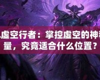 LOL虛空行者：掌控虛空的神秘力量，究竟適合什么位置？