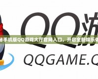 探秘手機版QQ游戲大廳官網(wǎng)入口，開啟全新娛樂體驗