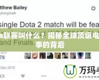 Dota聯(lián)賽叫什么？揭秘全球頂級電競賽事的背后