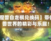 【開心魔獸自走棋兌換碼】帶你探索魔獸世界的精彩與樂趣！