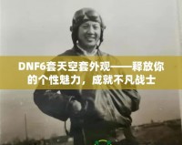 DNF6套天空套外觀——釋放你的個(gè)性魅力，成就不凡戰(zhàn)士