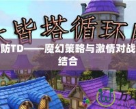 魔獸塔防TD——魔幻策略與激情對戰(zhàn)的完美結(jié)合