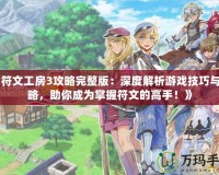 《符文工房3攻略完整版：深度解析游戲技巧與攻略，助你成為掌握符文的高手！》